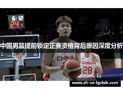 中国男篮提前锁定正赛资格背后原因深度分析