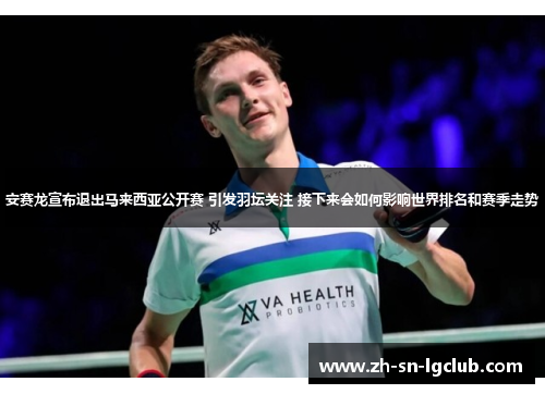 安赛龙宣布退出马来西亚公开赛 引发羽坛关注 接下来会如何影响世界排名和赛季走势
