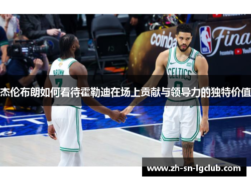 杰伦布朗如何看待霍勒迪在场上贡献与领导力的独特价值
