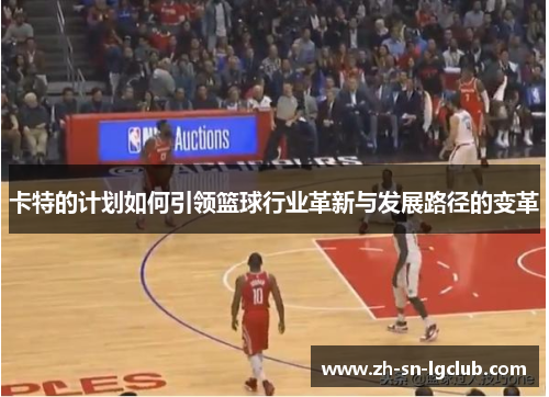 卡特的计划如何引领篮球行业革新与发展路径的变革