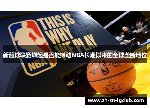 新篮球联赛崛起是否能撼动NBA长期以来的全球垄断地位