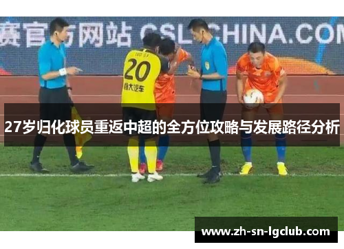 27岁归化球员重返中超的全方位攻略与发展路径分析