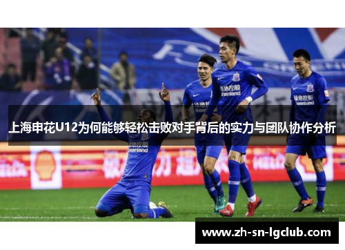 上海申花U12为何能够轻松击败对手背后的实力与团队协作分析