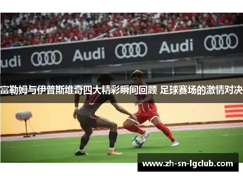 富勒姆与伊普斯维奇四大精彩瞬间回顾 足球赛场的激情对决