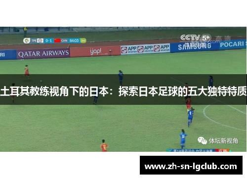土耳其教练视角下的日本：探索日本足球的五大独特特质