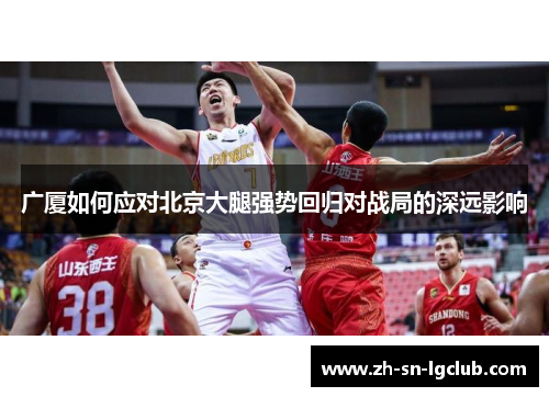 广厦如何应对北京大腿强势回归对战局的深远影响