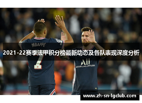 2021-22赛季法甲积分榜最新动态及各队表现深度分析