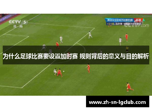 为什么足球比赛要设置加时赛 规则背后的意义与目的解析