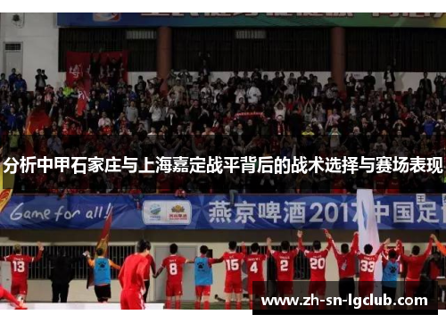分析中甲石家庄与上海嘉定战平背后的战术选择与赛场表现