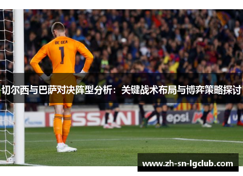 切尔西与巴萨对决阵型分析：关键战术布局与博弈策略探讨