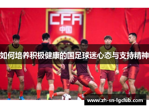 如何培养积极健康的国足球迷心态与支持精神