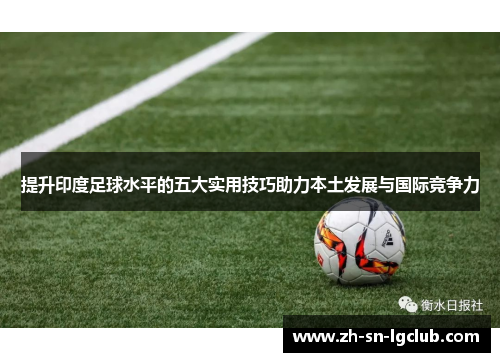 提升印度足球水平的五大实用技巧助力本土发展与国际竞争力 提升印度足球水平的五大实用技巧助力本土发展与国际竞争力