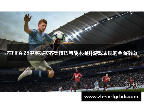 在FIFA 23中掌握拉齐奥技巧与战术提升游戏表现的全面指南