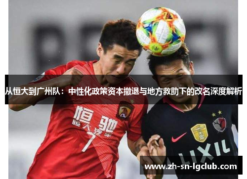 从恒大到广州队：中性化政策资本撤退与地方救助下的改名深度解析