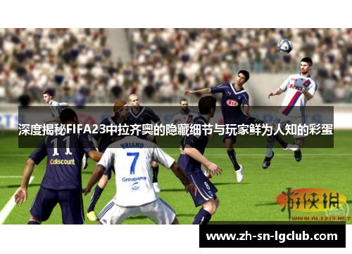深度揭秘FIFA23中拉齐奥的隐藏细节与玩家鲜为人知的彩蛋 深度揭秘FIFA23中拉齐奥的隐藏细节与玩家鲜为人知的彩蛋