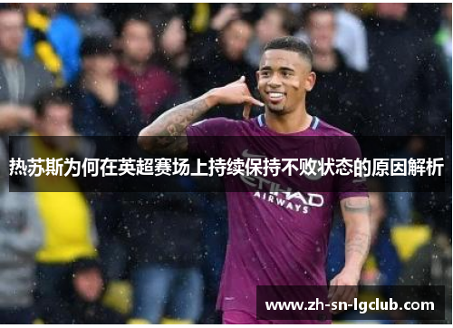 热苏斯为何在英超赛场上持续保持不败状态的原因解析