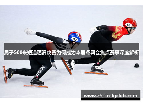 男子500米短道速滑决赛为何成为本届冬奥会焦点赛事深度解析