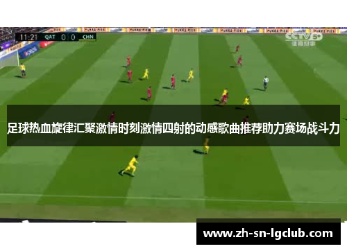 足球热血旋律汇聚激情时刻激情四射的动感歌曲推荐助力赛场战斗力 足球热血旋律汇聚激情时刻激情四射的动感歌曲推荐助力赛场战斗力