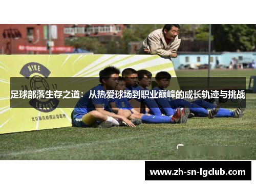 足球部落生存之道:从热爱球场到职业巅峰的成长轨迹与挑战 足球部落生存之道:从热爱球场到职业巅峰的成长轨迹与挑战