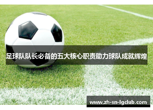 足球队队长必备的五大核心职责助力球队成就辉煌