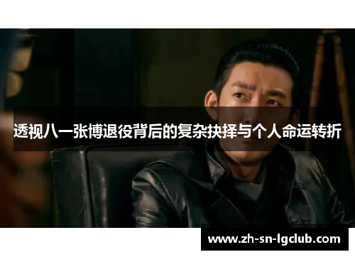 透视八一张博退役背后的复杂抉择与个人命运转折