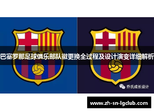 巴塞罗那足球俱乐部队徽更换全过程及设计演变详细解析