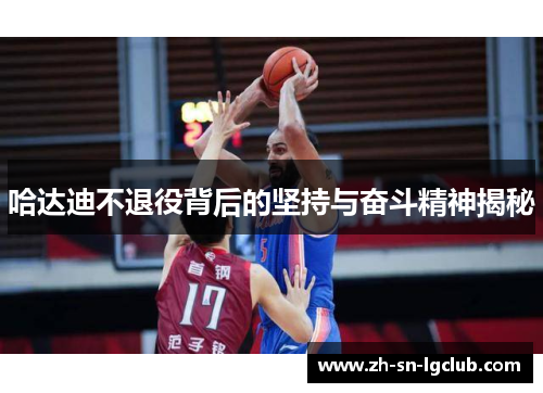 哈达迪不退役背后的坚持与奋斗精神揭秘