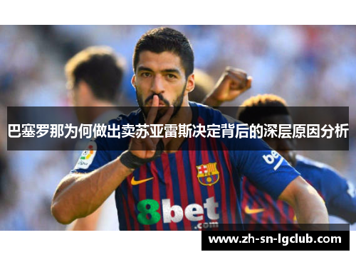 巴塞罗那为何做出卖苏亚雷斯决定背后的深层原因分析 巴塞罗那为何做出卖苏亚雷斯决定背后的深层原因分析