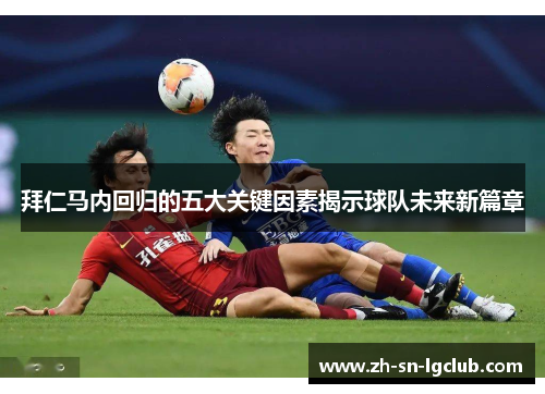 拜仁马内回归的五大关键因素揭示球队未来新篇章