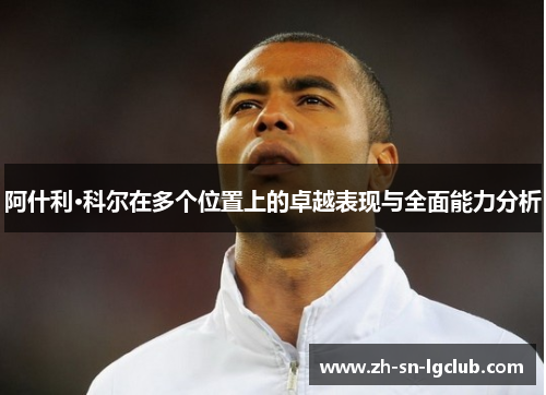 阿什利·科尔在多个位置上的卓越表现与全面能力分析