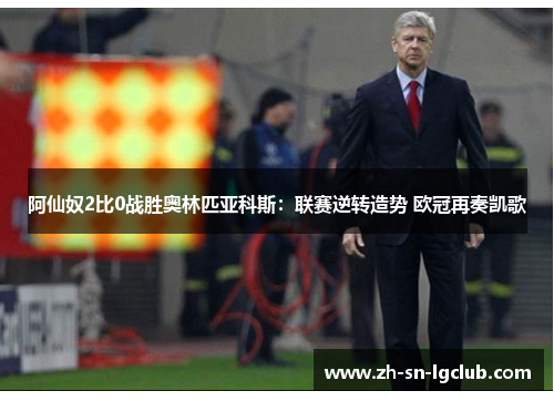 阿仙奴2比0战胜奥林匹亚科斯：联赛逆转造势 欧冠再奏凯歌