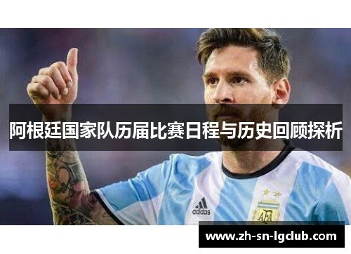 阿根廷国家队历届比赛日程与历史回顾探析 阿根廷国家队历届比赛日程与历史回顾探析