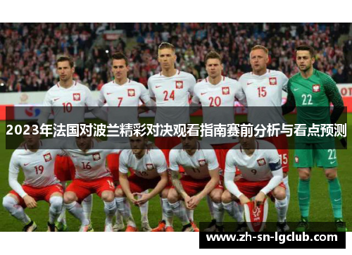 2023年法国对波兰精彩对决观看指南赛前分析与看点预测 2023年法国对波兰精彩对决观看指南赛前分析与看点预测