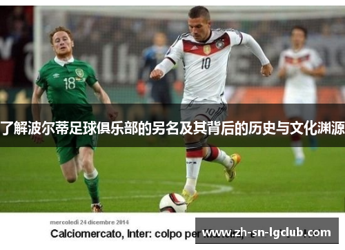 了解波尔蒂足球俱乐部的另名及其背后的历史与文化渊源 了解波尔蒂足球俱乐部的另名及其背后的历史与文化渊源