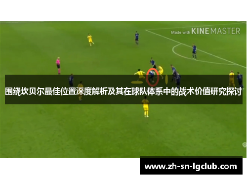 围绕坎贝尔最佳位置深度解析及其在球队体系中的战术价值研究探讨 围绕坎贝尔最佳位置深度解析及其在球队体系中的战术价值研究探讨