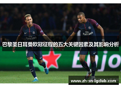 巴黎圣日耳曼欧冠征程的五大关键因素及其影响分析 巴黎圣日耳曼欧冠征程的五大关键因素及其影响分析