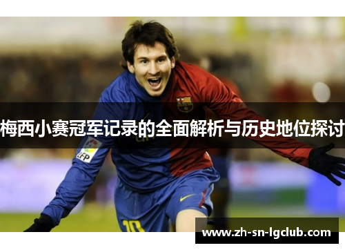 梅西小赛冠军记录的全面解析与历史地位探讨 梅西小赛冠军记录的全面解析与历史地位探讨