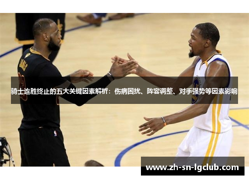 骑士连胜终止的五大关键因素解析:伤病困扰、阵容调整、对手强势等因素影响 骑士连胜终止的五大关键因素解析:伤病困扰、阵容调整、对手强势等因素影响