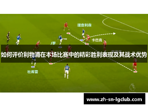 如何评价利物浦在本场比赛中的精彩胜利表现及其战术优势 如何评价利物浦在本场比赛中的精彩胜利表现及其战术优势