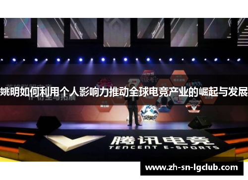 姚明如何利用个人影响力推动全球电竞产业的崛起与发展 姚明如何利用个人影响力推动全球电竞产业的崛起与发展