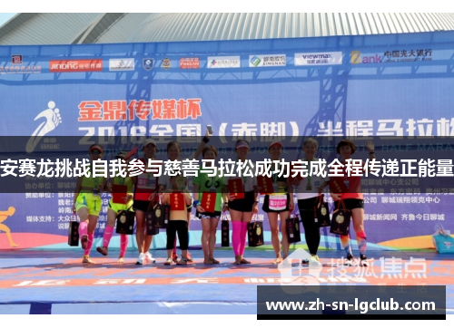 安赛龙挑战自我参与慈善马拉松成功完成全程传递正能量