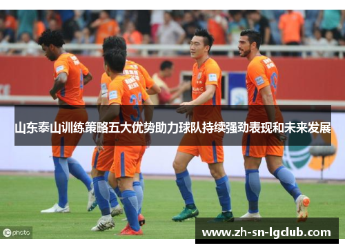 山东泰山训练策略五大优势助力球队持续强劲表现和未来发展