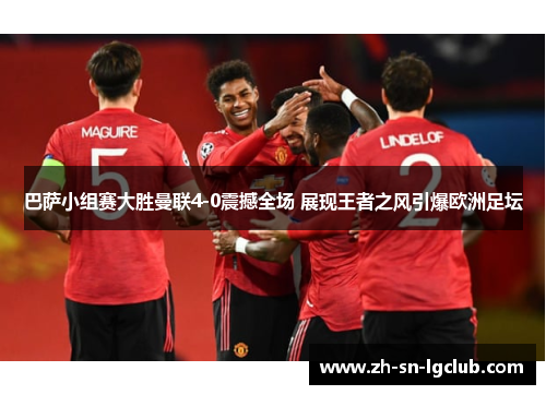 巴萨小组赛大胜曼联4-0震撼全场 展现王者之风引爆欧洲足坛