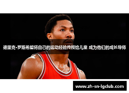 德里克·罗斯希望将自己的运动经验传授给儿童 成为他们的成长导师 德里克·罗斯希望将自己的运动经验传授给儿童 成为他们的成长导师