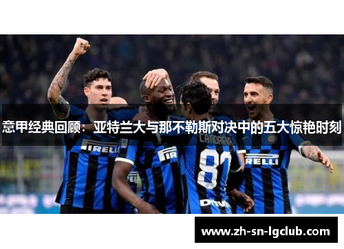 意甲经典回顾:亚特兰大与那不勒斯对决中的五大惊艳时刻 意甲经典回顾:亚特兰大与那不勒斯对决中的五大惊艳时刻