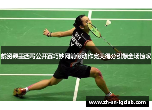 戴资颖墨西哥公开赛巧妙网前假动作完美得分引爆全场惊叹 戴资颖墨西哥公开赛巧妙网前假动作完美得分引爆全场惊叹