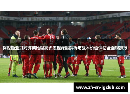 努涅斯亚冠对阵莱比锡高光表现深度解析与战术价值评估全面观察报 努涅斯亚冠对阵莱比锡高光表现深度解析与战术价值评估全面观察报