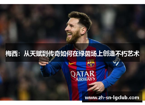 梅西：从天赋到传奇如何在绿茵场上创造不朽艺术