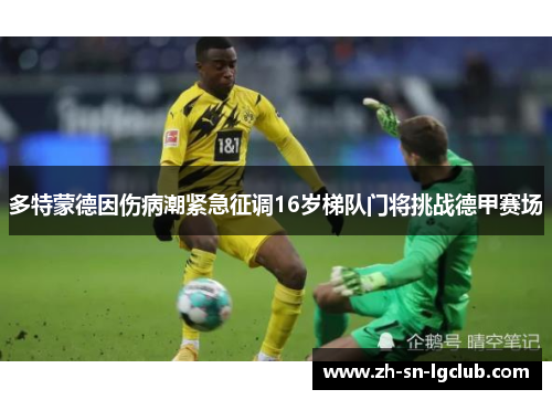 多特蒙德因伤病潮紧急征调16岁梯队门将挑战德甲赛场 多特蒙德因伤病潮紧急征调16岁梯队门将挑战德甲赛场