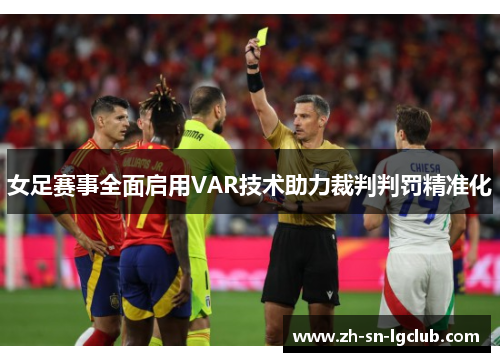 女足赛事全面启用VAR技术助力裁判判罚精准化 女足赛事全面启用VAR技术助力裁判判罚精准化